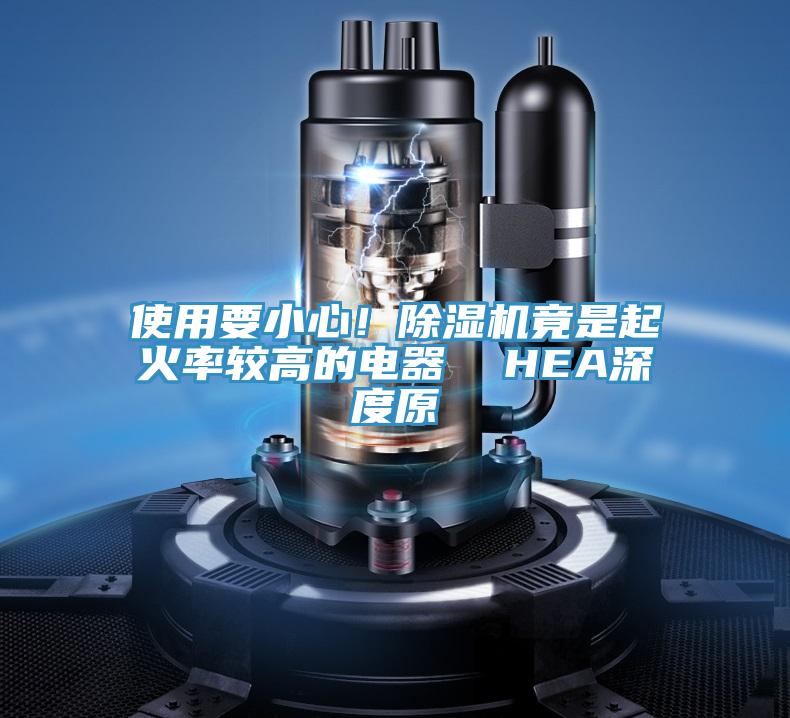 使用要小心！除濕機(jī)竟是起火率較高的電器  HEA深度原