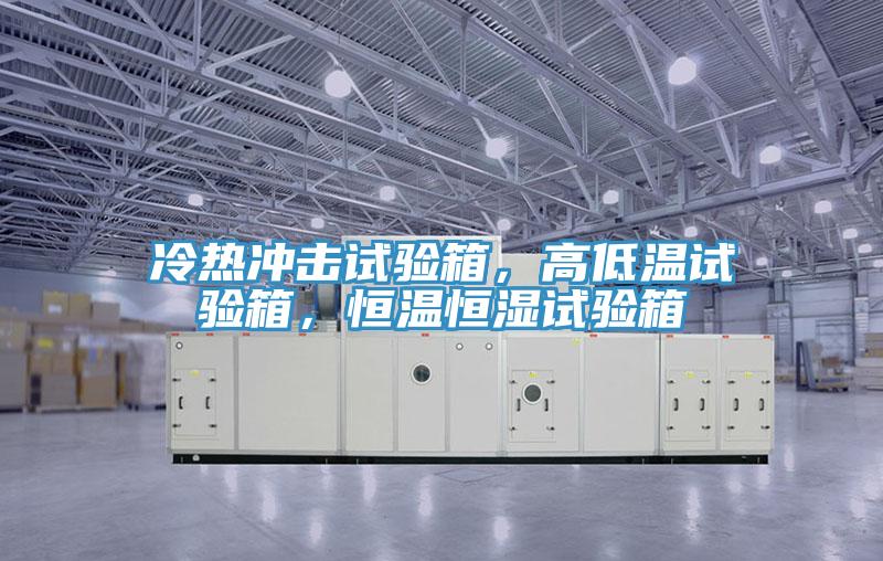 冷熱沖擊試驗(yàn)箱，高低溫試驗(yàn)箱，恒溫恒濕試驗(yàn)箱