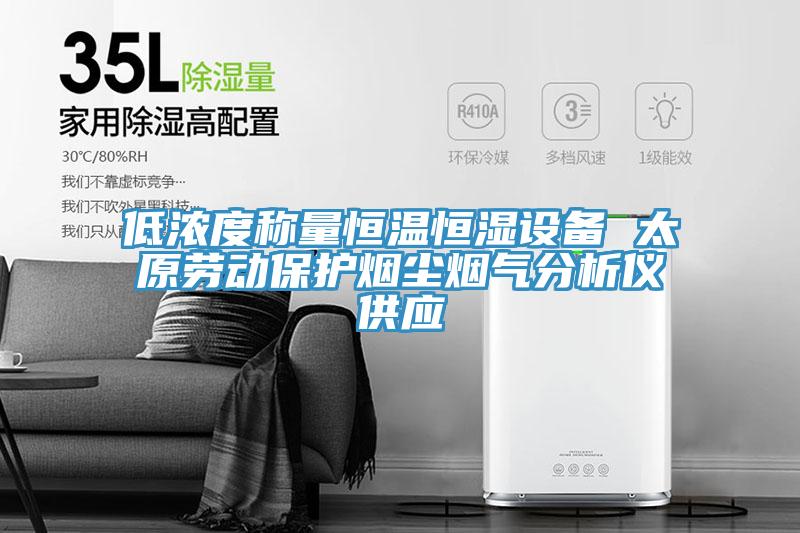 低濃度稱量恒溫恒濕設(shè)備 太原勞動保護煙塵煙氣分析儀供應(yīng)