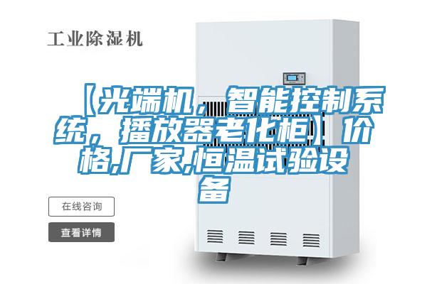 【光端機(jī)，智能控制系統(tǒng)，播放器老化柜】價(jià)格,廠家,恒溫試驗(yàn)設(shè)備