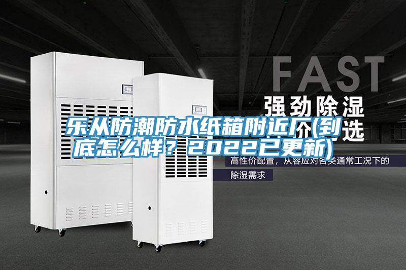 樂從防潮防水紙箱附近廠(到底怎么樣？2022已更新)
