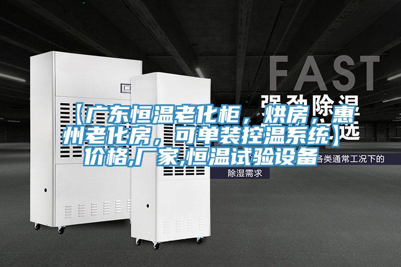 【廣東恒溫老化柜，烘房，惠州老化房，可單裝控溫系統(tǒng)】?jī)r(jià)格,廠家,恒溫試驗(yàn)設(shè)備