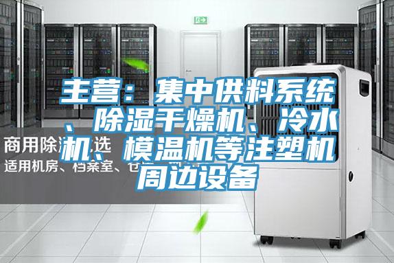 主營：集中供料系統(tǒng)、除濕干燥機、冷水機、模溫機等注塑機周邊設(shè)備