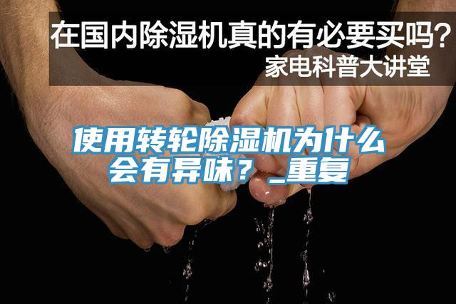 使用轉(zhuǎn)輪除濕機(jī)為什么會有異味？_重復(fù)