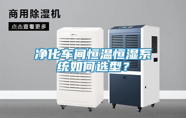 凈化車間恒溫恒濕系統(tǒng)如何選型？
