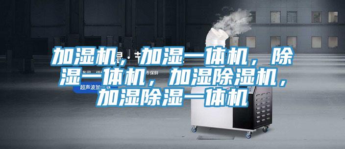 加濕機，加濕一體機，除濕一體機，加濕除濕機，加濕除濕一體機
