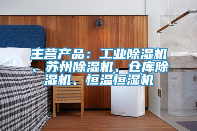 主營產(chǎn)品：工業(yè)除濕機、蘇州除濕機、倉庫除濕機、恒溫恒濕機