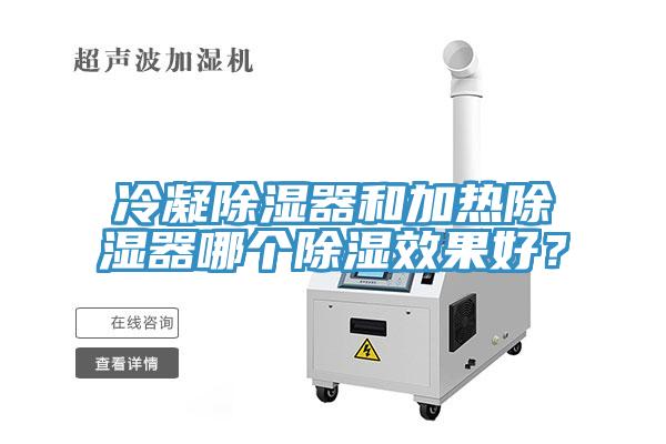 冷凝除濕器和加熱除濕器哪個(gè)除濕效果好？