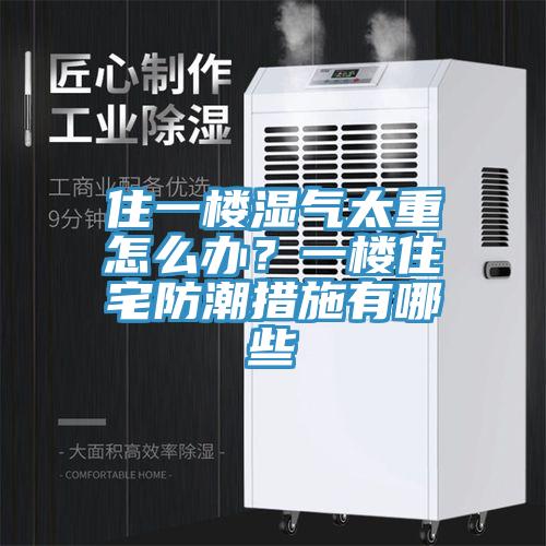 住一樓濕氣太重怎么辦？一樓住宅防潮措施有哪些
