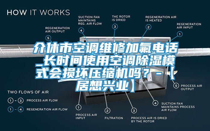 介休市空調(diào)維修加氟電話_長時間使用空調(diào)除濕模式會損壞壓縮機(jī)嗎？-【居想興業(yè)】