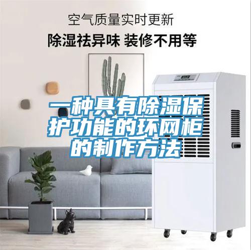 一種具有除濕保護(hù)功能的環(huán)網(wǎng)柜的制作方法