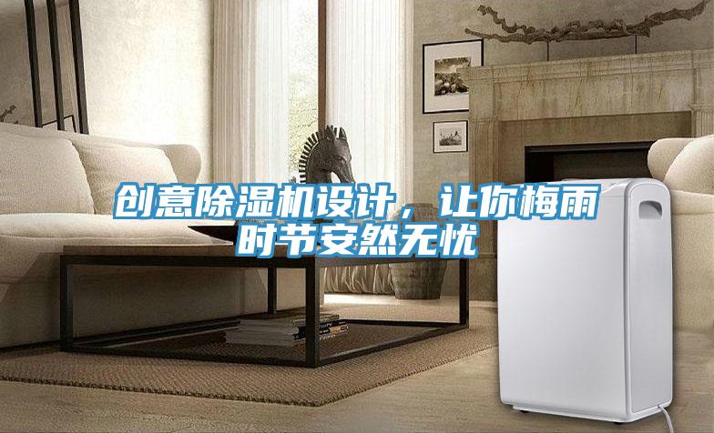 創(chuàng)意除濕機設(shè)計，讓你梅雨時節(jié)安然無憂