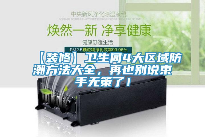 【裝修】衛(wèi)生間4大區(qū)域防潮方法大全，再也別說(shuō)束手無(wú)策了！