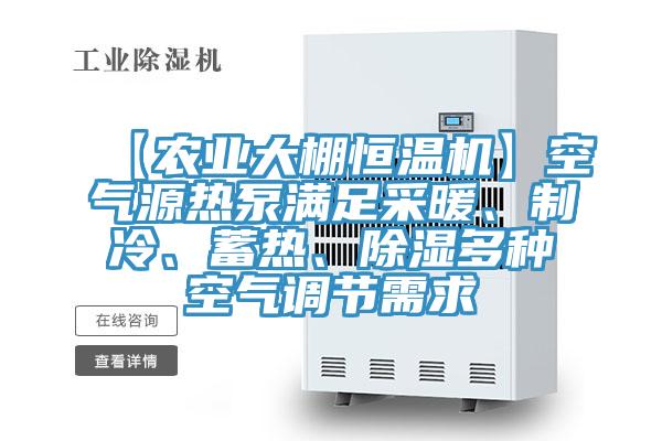 【農(nóng)業(yè)大棚恒溫機(jī)】空氣源熱泵滿足采暖、制冷、蓄熱、除濕多種空氣調(diào)節(jié)需求
