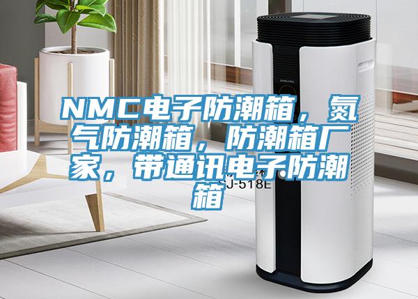 NMC電子防潮箱，氮氣防潮箱，防潮箱廠家，帶通訊電子防潮箱