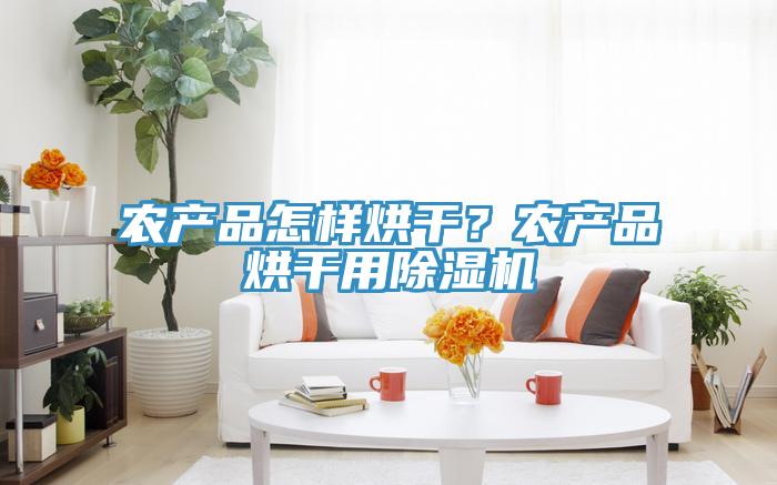 農(nóng)產(chǎn)品怎樣烘干？農(nóng)產(chǎn)品烘干用除濕機(jī)
