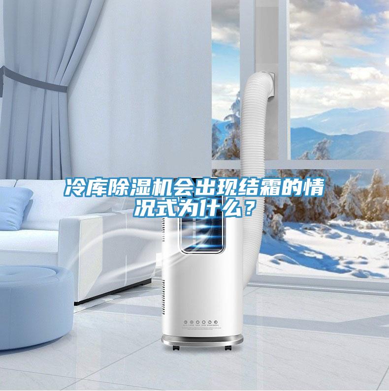冷庫除濕機會出現(xiàn)結霜的情況式為什么？
