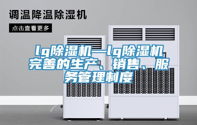 lg除濕機—lg除濕機完善的生產、銷售、服務管理制度