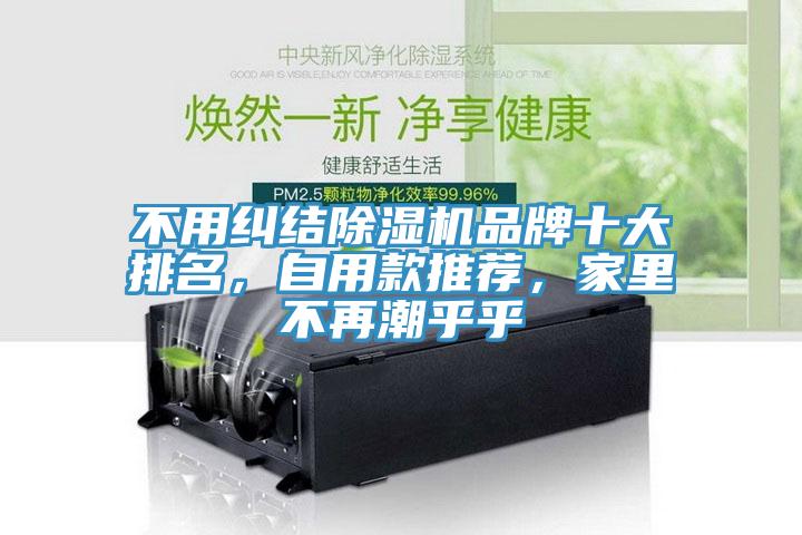 不用糾結(jié)除濕機品牌十大排名，自用款推薦，家里不再潮乎乎
