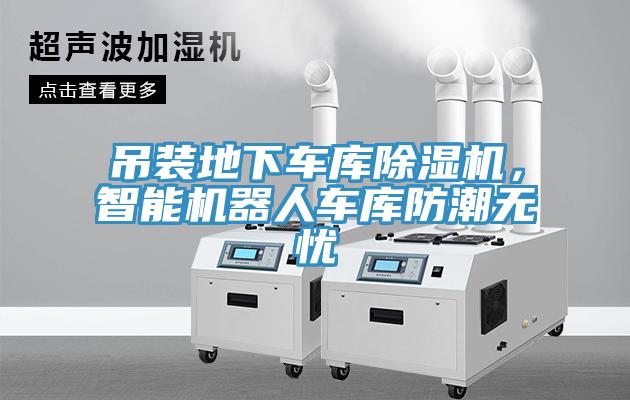 吊裝地下車庫除濕機，智能機器人車庫防潮無憂
