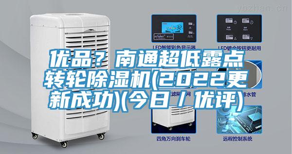 優(yōu)品？南通超低露點(diǎn)轉(zhuǎn)輪除濕機(jī)(2022更新成功)(今日／優(yōu)評(píng))