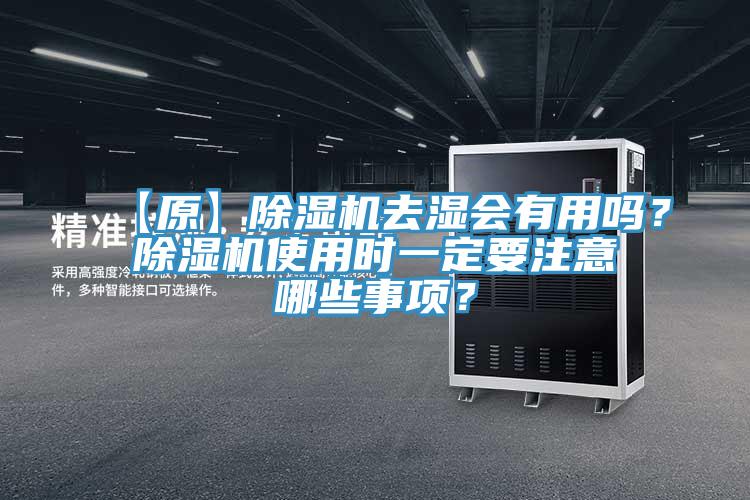 【原】除濕機(jī)去濕會(huì)有用嗎？除濕機(jī)使用時(shí)一定要注意哪些事項(xiàng)？