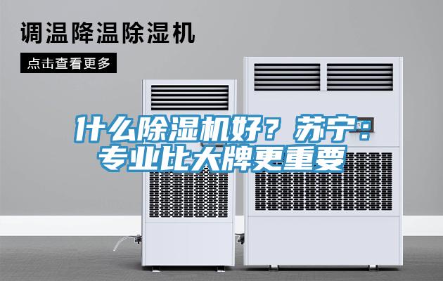 什么除濕機好？蘇寧：專業(yè)比大牌更重要