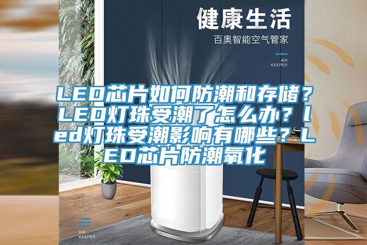 LED芯片如何防潮和存儲？LED燈珠受潮了怎么辦？led燈珠受潮影響有哪些？LED芯片防潮氧化