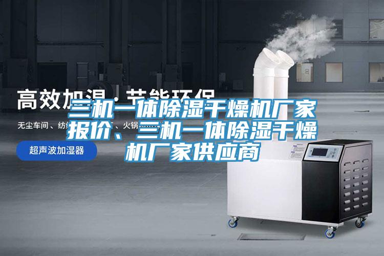 三機(jī)一體除濕干燥機(jī)廠家報(bào)價(jià)、三機(jī)一體除濕干燥機(jī)廠家供應(yīng)商
