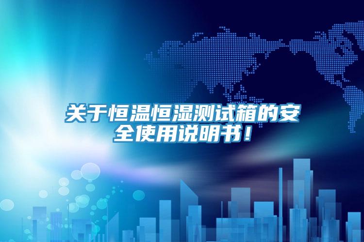關(guān)于恒溫恒濕測試箱的安全使用說明書！