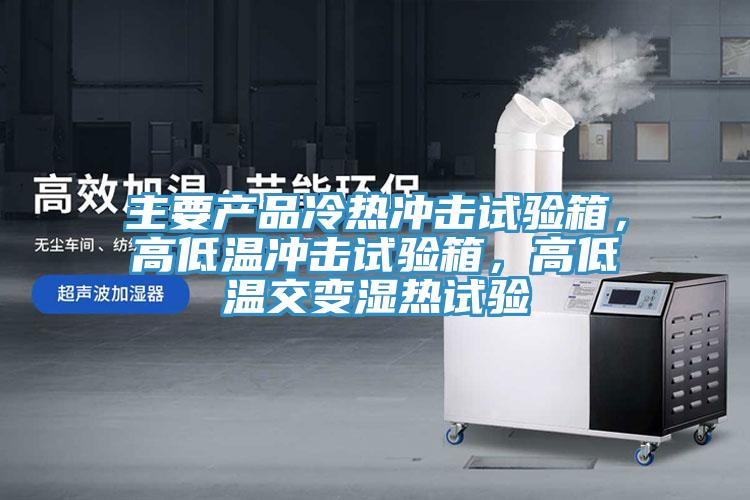 主要產(chǎn)品冷熱沖擊試驗箱，高低溫沖擊試驗箱，高低溫交變濕熱試驗