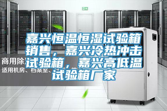 嘉興恒溫恒濕試驗(yàn)箱銷售，嘉興冷熱沖擊試驗(yàn)箱，嘉興高低溫試驗(yàn)箱廠家