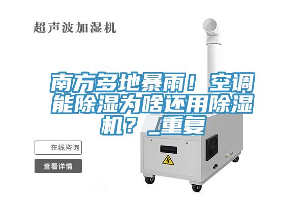 南方多地暴雨！空調(diào)能除濕為啥還用除濕機(jī)？_重復(fù)