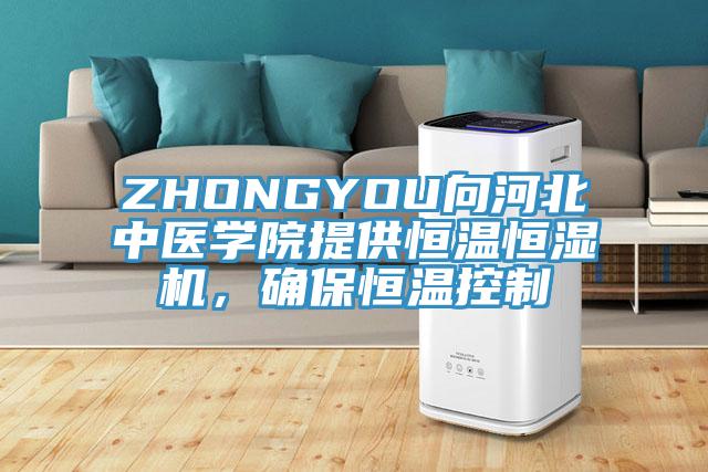 ZHONGYOU向河北中醫(yī)學(xué)院提供恒溫恒濕機(jī)，確保恒溫控制