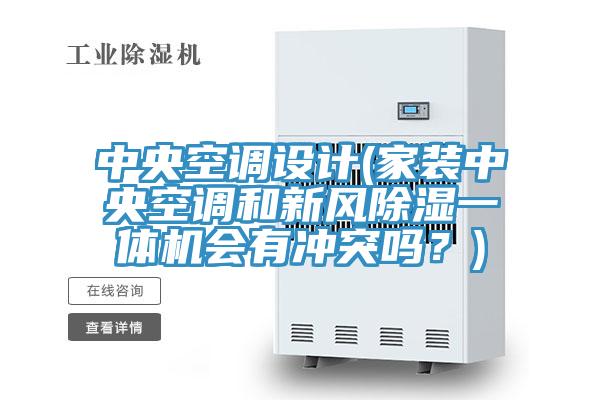 中央空調(diào)設(shè)計(家裝中央空調(diào)和新風除濕一體機會有沖突嗎？)