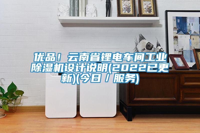 優(yōu)品！云南省鋰電車(chē)間工業(yè)除濕機(jī)設(shè)計(jì)說(shuō)明(2022已更新)(今日／服務(wù))