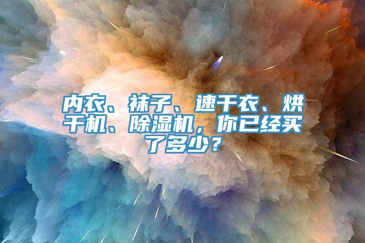 內(nèi)衣、襪子、速干衣、烘干機(jī)、除濕機(jī)，你已經(jīng)買了多少？