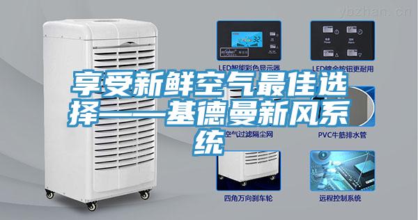 享受新鮮空氣最佳選擇——基德曼新風(fēng)系統(tǒng)