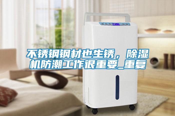 不銹鋼鋼材也生銹，除濕機防潮工作很重要_重復(fù)