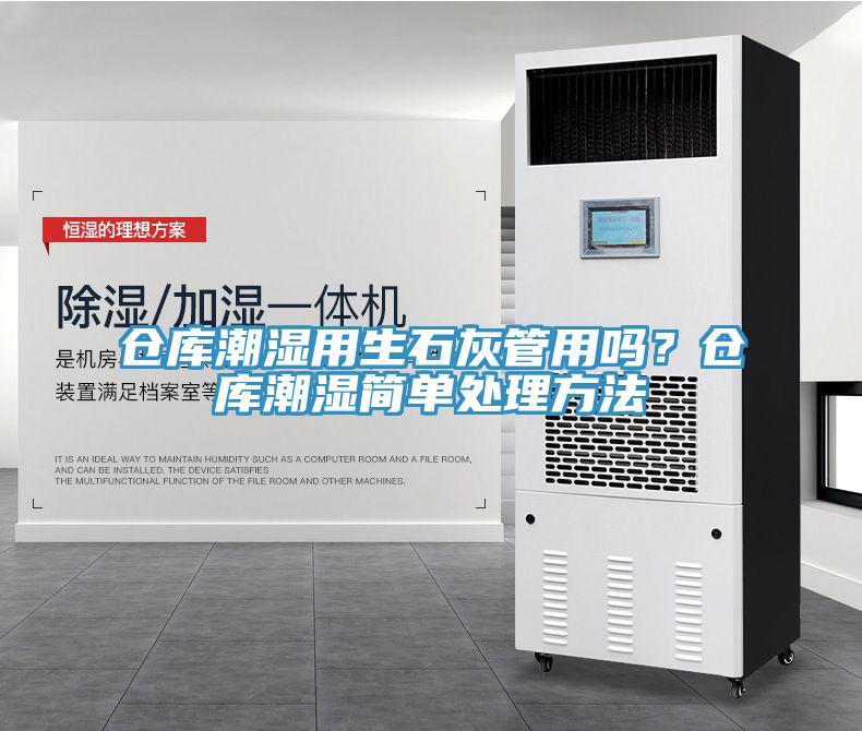 倉庫潮濕用生石灰管用嗎？倉庫潮濕簡單處理方法