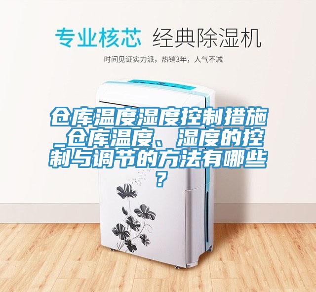 倉(cāng)庫(kù)溫度濕度控制措施_倉(cāng)庫(kù)溫度、濕度的控制與調(diào)節(jié)的方法有哪些？