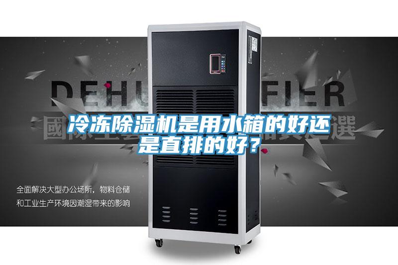 冷凍除濕機(jī)是用水箱的好還是直排的好？