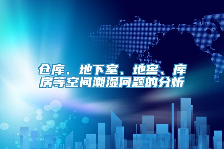 倉庫、地下室、地窖、庫房等空間潮濕問題的分析