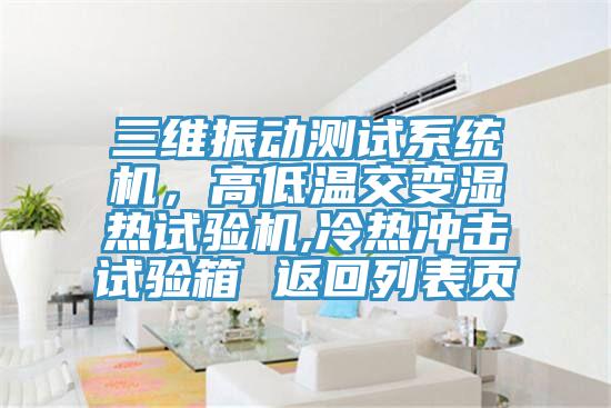 三維振動(dòng)測(cè)試系統(tǒng)機(jī)，高低溫交變濕熱試驗(yàn)機(jī),冷熱沖擊試驗(yàn)箱 返回列表頁(yè)