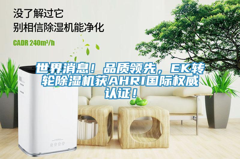 世界消息！品質(zhì)領(lǐng)先，EK轉(zhuǎn)輪除濕機(jī)獲AHRI國(guó)際權(quán)威認(rèn)證！