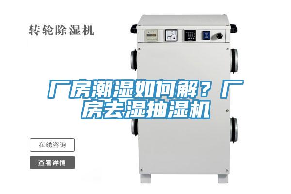 廠房潮濕如何解？廠房去濕抽濕機(jī)