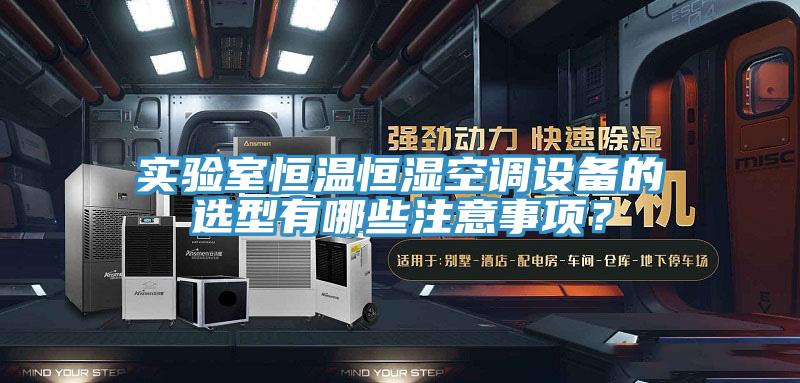 實(shí)驗(yàn)室恒溫恒濕空調(diào)設(shè)備的選型有哪些注意事項(xiàng)？