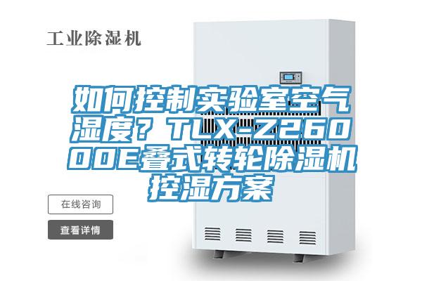 如何控制實驗室空氣濕度？TLX-Z26000E疊式轉(zhuǎn)輪除濕機(jī)控濕方案