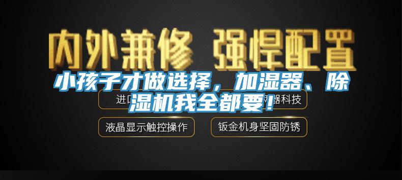 小孩子才做選擇，加濕器、除濕機我全都要！