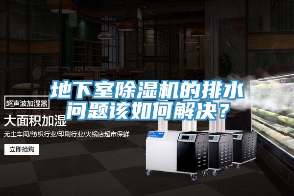 地下室除濕機(jī)的排水問題該如何解決？